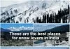 These are the best places for snow lovers in India These are the best places for snow lovers in India